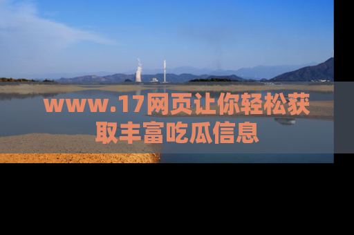 www.17网页让你轻松获取丰富吃瓜信息