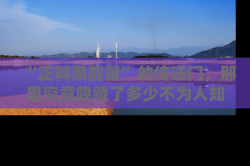 “正料黑能量”的传送门，那里究竟隐藏了多少不为人知的秘密？