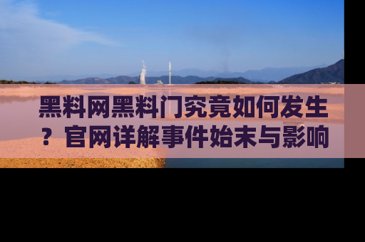 黑料网黑料门究竟如何发生？官网详解事件始末与影响