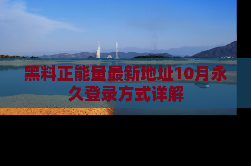 黑料正能量最新地址10月永久登录方式详解