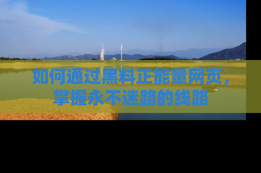 如何通过黑料正能量网页,掌握永不迷路的线路