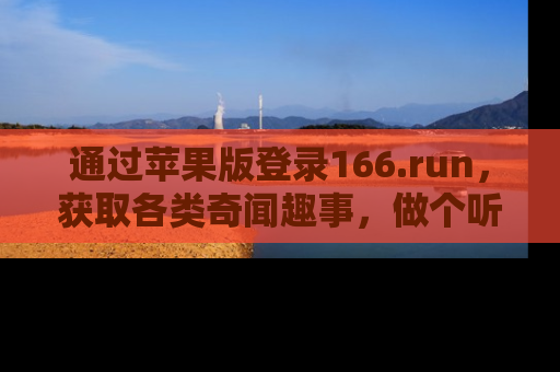 通过苹果版登录166.run,获取各类奇闻趣事,做个听瓜达人!